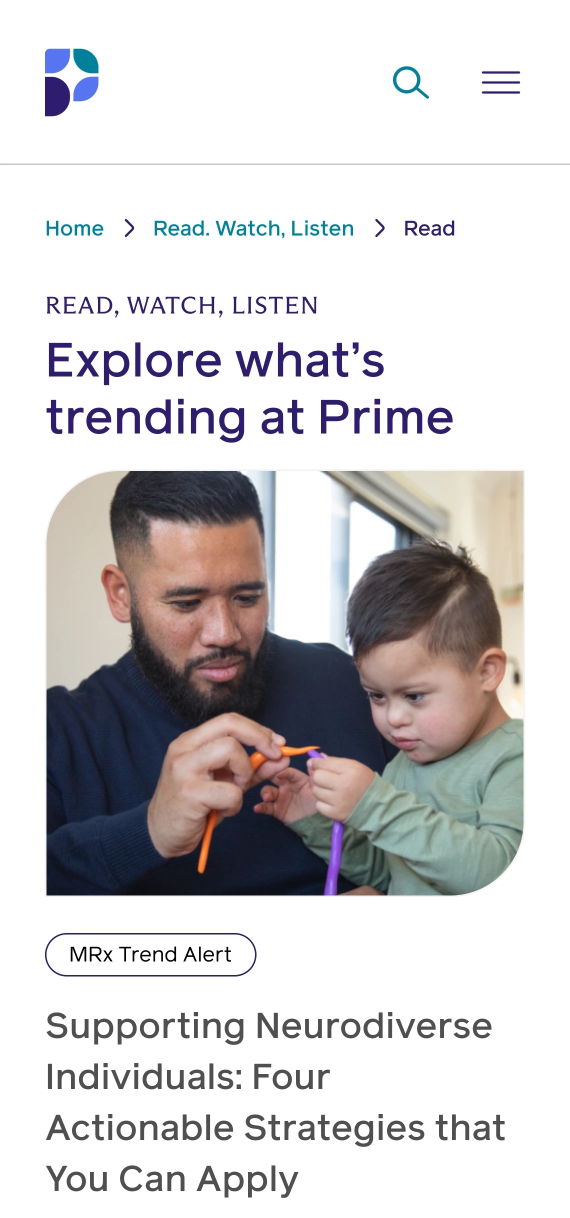 Screenshot of the Prime Therapeutics website in mobile view.  
The top section displays Prime's logo, a search magnifying glass icon, and a horizontal menu bar.
The top navigation bar displays "Home > Read. Watch, Listen > Read", and the section below is labeled "READ, WATCH, LISTEN". 
An article titled "Explore what's trending at Prime" is highlighted with a related image showing a man and a young child working together on a craft project,  
Below the image and title, a button labeled "Mrx Trend Alert" is visible, followed by text that reads "Supporting Neurodiverse Individuals: Four Actionable Strategies that". This text indicates the focus of the article.